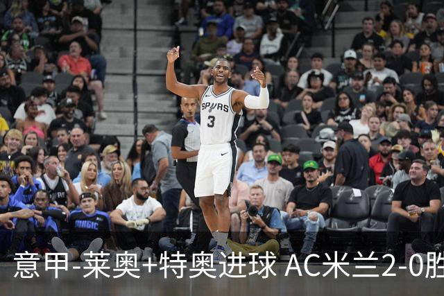 意甲-莱奥+特奥进球 AC米兰2-0胜强敌夺5连胜领跑