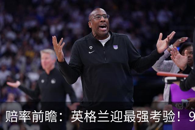 赔率前瞻：英格兰迎最强考验！90分钟难胜瑞士