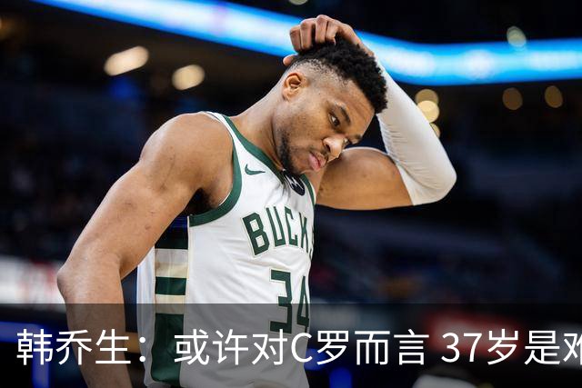韩乔生：或许对C罗而言 37岁是难违的自然规律了